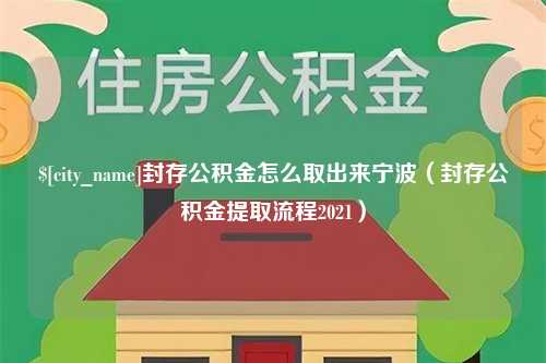 长葛封存公积金怎么取出来宁波（封存公积金提取流程2021）