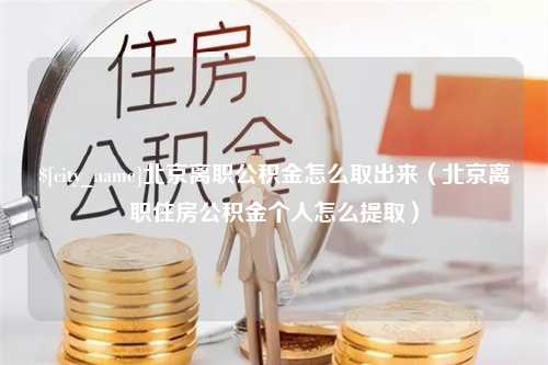 长葛北京离职公积金怎么取出来（北京离职住房公积金个人怎么提取）